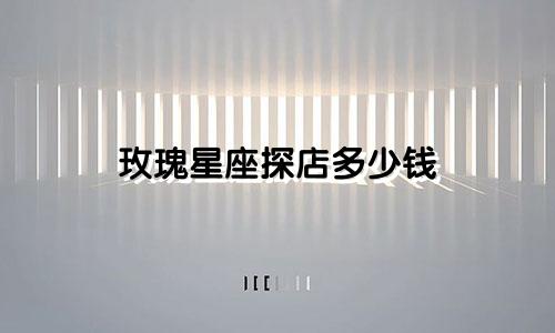 玫瑰星座探店多少钱