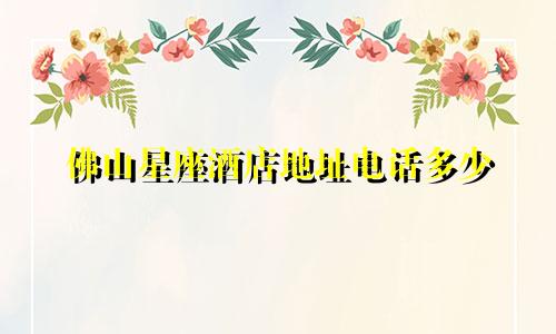 佛山星座酒店地址电话多少