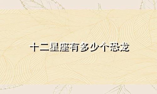 十二星座有多少个恐龙
