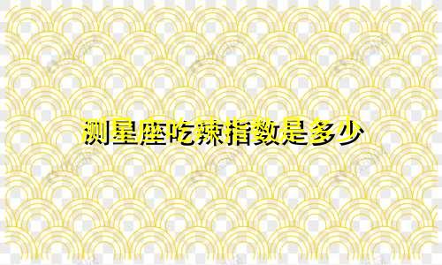 测星座吃辣指数是多少