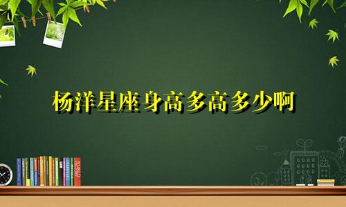 杨洋星座身高多高多少啊