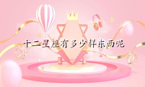 十二星座有多少样东西呢