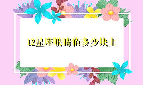 12星座眼睛值多少块上