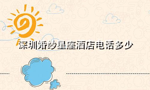 深圳婚纱星座酒店电话多少