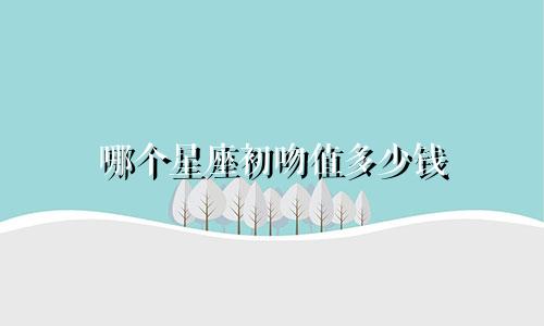哪个星座初吻值多少钱