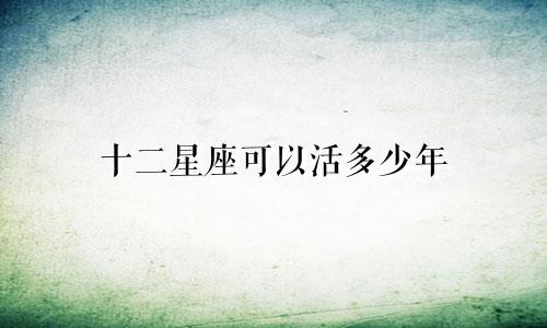 十二星座可以活多少年