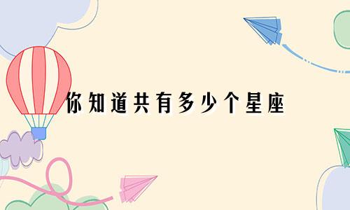 你知道共有多少个星座