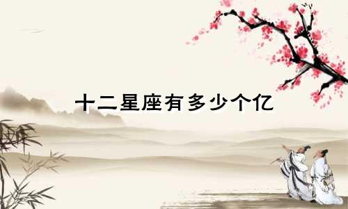 十二星座有多少个亿