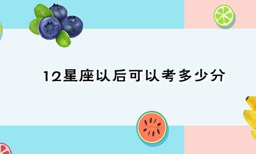 12星座以后可以考多少分