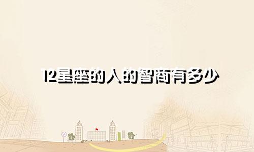 12星座的人的智商有多少