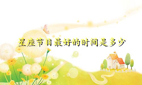 星座节目最好的时间是多少