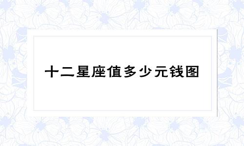 十二星座值多少元钱图