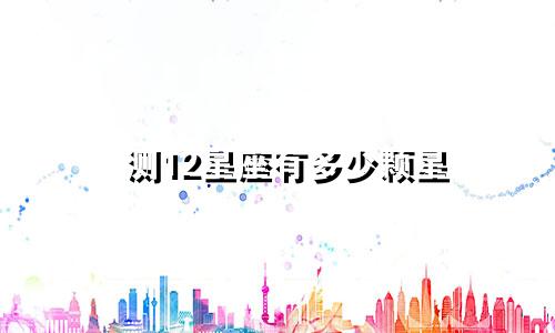 测12星座有多少颗星