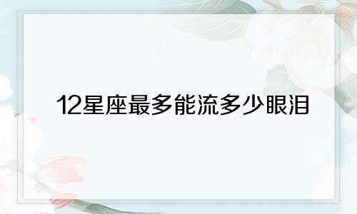 12星座最多能流多少眼泪