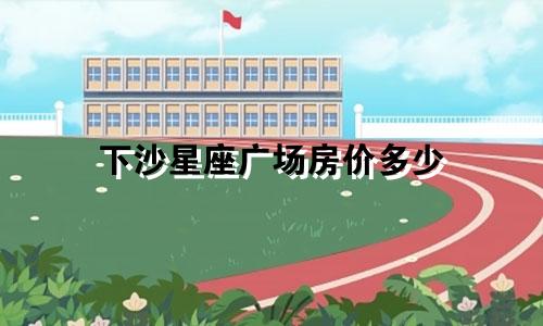 下沙星座广场房价多少