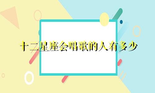 十二星座会唱歌的人有多少