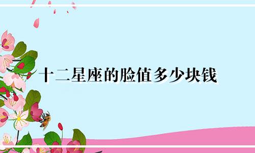 十二星座的脸值多少块钱