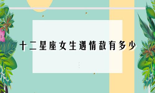 十二星座女生遇情敌有多少