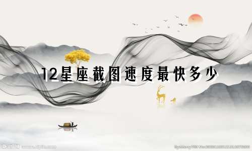 12星座截图速度最快多少