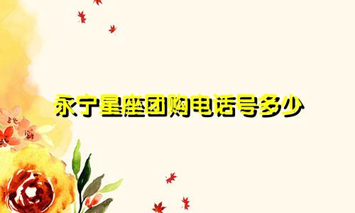 永宁星座团购电话号多少