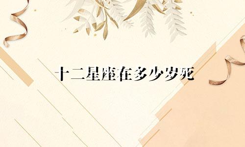 十二星座在多少岁死