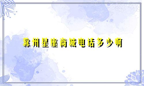 滁州星座商城电话多少啊