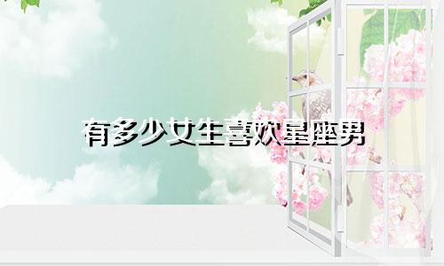 有多少女生喜欢星座男