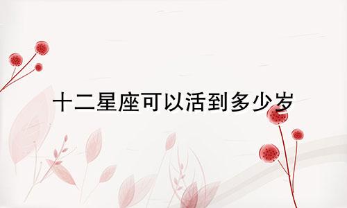 十二星座可以活到多少岁