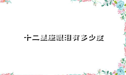 十二星座眼泪有多少度
