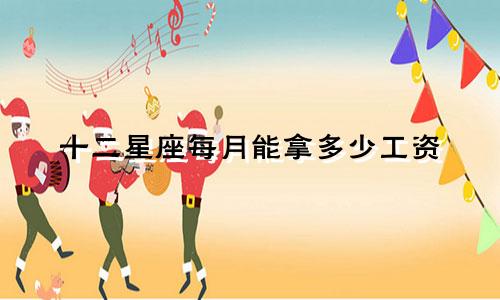 十二星座每月能拿多少工资
