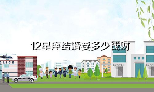 12星座结婚要多少钱财