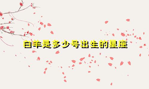 白羊是多少号出生的星座