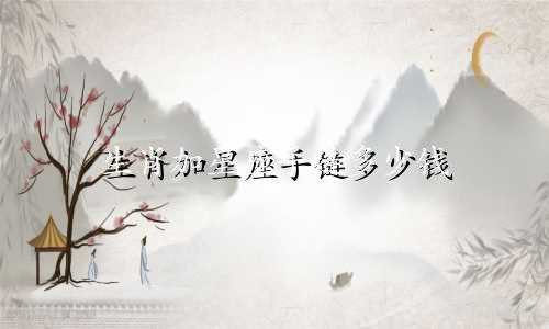 生肖加星座手链多少钱