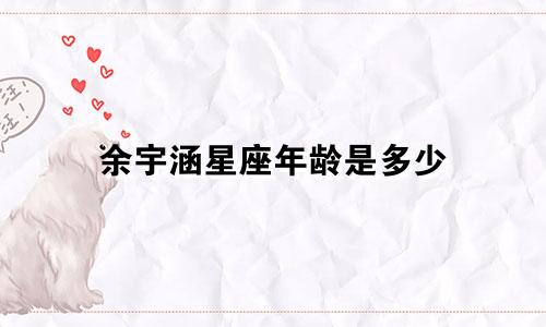 余宇涵星座年龄是多少