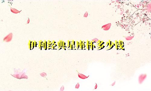 伊利经典星座杯多少钱