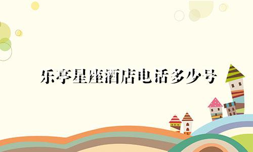 乐亭星座酒店电话多少号