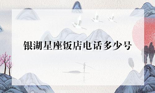 银湖星座饭店电话多少号