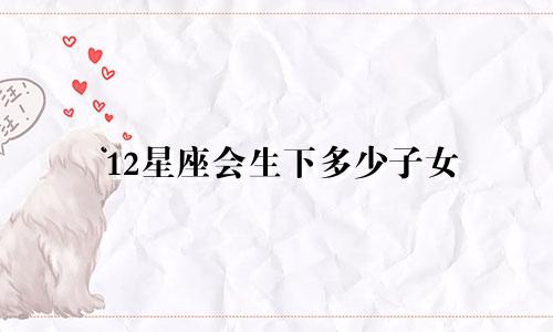 12星座会生下多少子女