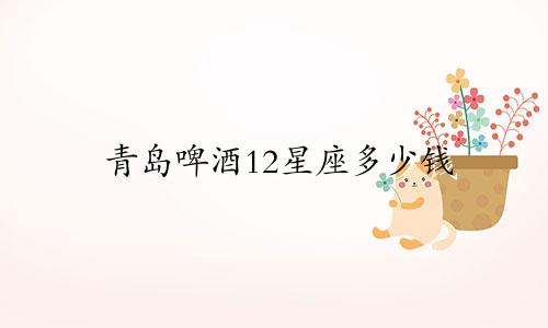 青岛啤酒12星座多少钱