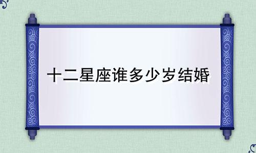 十二星座谁多少岁结婚