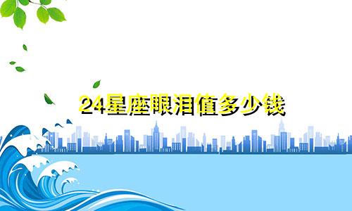 24星座眼泪值多少钱