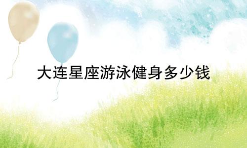 大连星座游泳健身多少钱