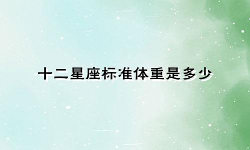 十二星座标准体重是多少