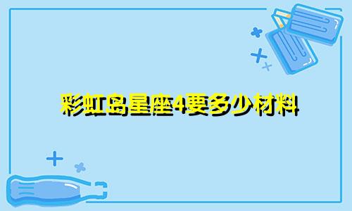 彩虹岛星座4要多少材料
