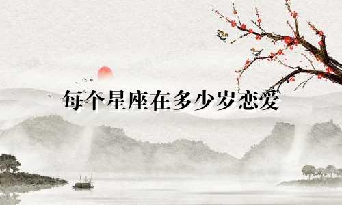 每个星座在多少岁恋爱