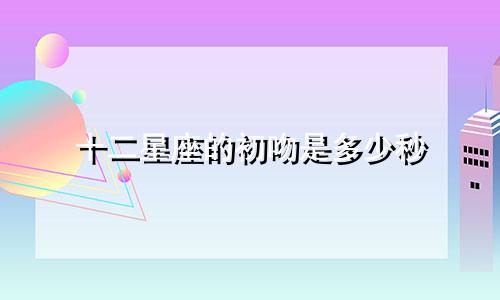十二星座的初吻是多少秒