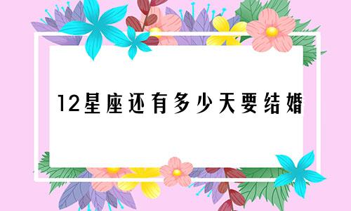 12星座还有多少天要结婚