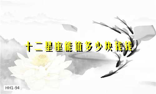 十二星座能值多少块钱钱