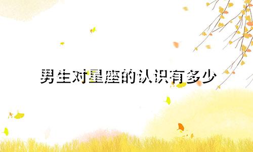 男生对星座的认识有多少