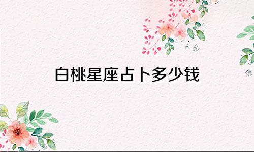 白桃星座占卜多少钱